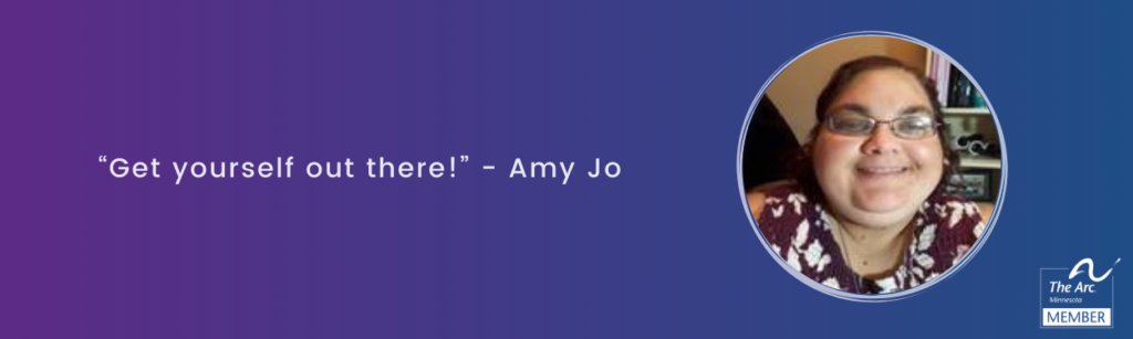 A quote from self advocate, Amy Jo reading, "Get yourself out there"